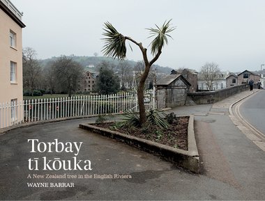 Cover of Wayne Barrar's Torbay tī kōuka: a New Zealand tree in the English Riviera